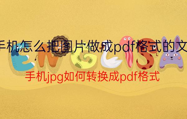 手机怎么把图片做成pdf格式的文件 手机jpg如何转换成pdf格式？